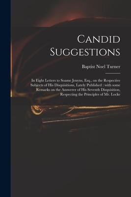 Candid Suggestions: in Eight Letters to Soame Jenyns Esq. on the Respective Subjects of His Disquisitions Lately Published: With Some R