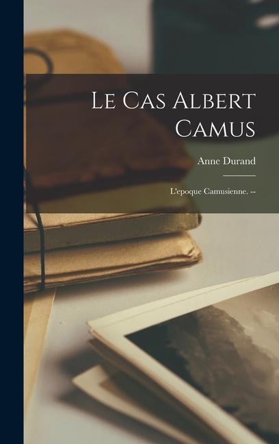 Le Cas Albert Camus: L‘epoque Camusienne. --