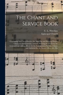 The Chant and Service Book: Containing the Choral Service for Morning and Evening Prayer Chants for the Canticles With the Pointing Set Forth by