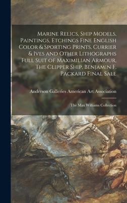 Marine Relics Ship Models Paintings Etchings Fine English Color & Sporting Prints Currier & Ives and Other Lithographs Full Suit of Maximilian Armour The Clipper Ship Benjamin F. Packard Final Sale; The Max Williams Collection