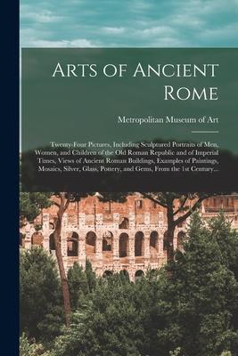 Arts of Ancient Rome: Twenty-four Pictures Including Sculptured Portraits of Men Women and Children of the Old Roman Republic and of Impe