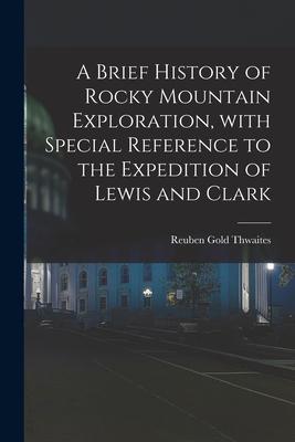 A Brief History of Rocky Mountain Exploration With Special Reference to the Expedition of Lewis and Clark