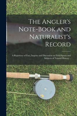 The Angler‘s Note-book and Naturalist‘s Record: a Repertory of Fact Inquiry and Discussion on Field-sports and Subjects of Natural History ..