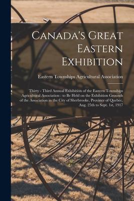 Canada‘s Great Eastern Exhibition: Thirty - Third Annual Exhibition of the Eastern Townships Agricultural Association: to Be Held on the Exhibition Gr