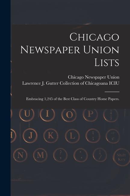 Chicago Newspaper Union Lists: Embracing 1245 of the Best Class of Country Home Papers.