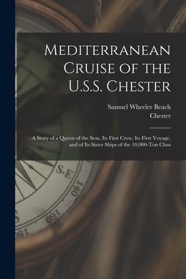Mediterranean Cruise of the U.S.S. Chester: a Story of a Queen of the Seas Its First Crew Its First Voyage and of Its Sister Ships of the 10000-to