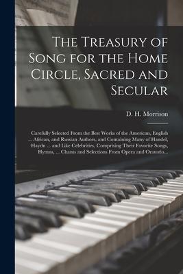 The Treasury of Song for the Home Circle Sacred and Secular [microform]: Carefully Selected From the Best Works of the American English ... African