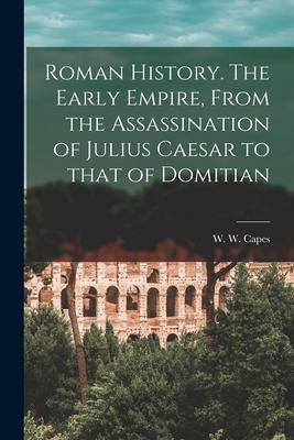 Roman History [microform]. The Early Empire From the Assassination of Julius Caesar to That of Domitian