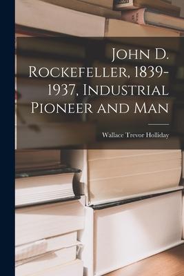 John D. Rockefeller 1839-1937 Industrial Pioneer and Man