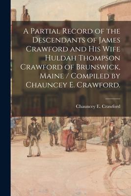 A Partial Record of the Descendants of James Crawford and His Wife Huldah Thompson Crawford of Brunswick Maine / Compiled by Chauncey E. Crawford.