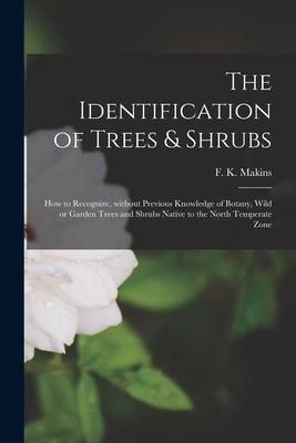 The Identification of Trees & Shrubs; How to Recognize Without Previous Knowledge of Botany Wild or Garden Trees and Shrubs Native to the North Temp