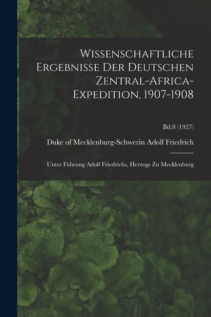 Wissenschaftliche Ergebnisse Der Deutschen Zentral-Africa-Expedition 1907-1908: Unter Führung Adolf Friedrichs Herzogs Zu Mecklenburg; Bd.8 (1927)