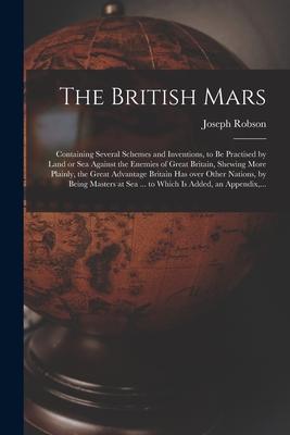 The British Mars [microform]: Containing Several Schemes and Inventions to Be Practised by Land or Sea Against the Enemies of Great Britain Shewin