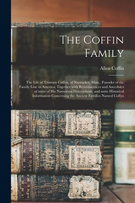 The Coffin Family: the Life of Tristram Coffyn of Nantucket Mass. Founder of the Family Line in America; Together With Reminiscences a