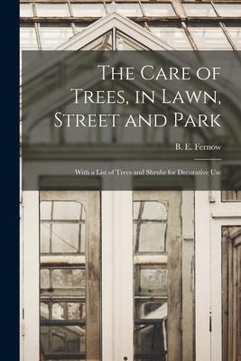The Care of Trees in Lawn Street and Park [microform]: With a List of Trees and Shrubs for Decorative Use