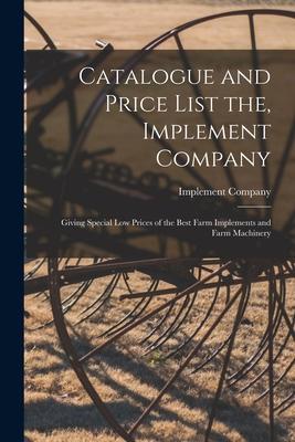 Catalogue and Price List the Implement Company: Giving Special Low Prices of the Best Farm Implements and Farm Machinery