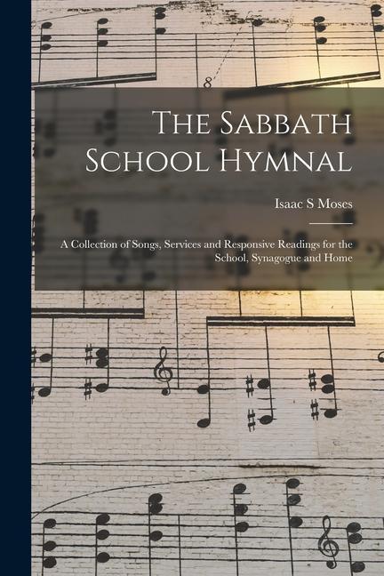 The Sabbath School Hymnal: a Collection of Songs Services and Responsive Readings for the School Synagogue and Home