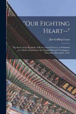 Our Fighting Heart--: the Story of the Republic of Korea Armed Forces as Published in a Series of Articles in the Scripps-Howard Newspapers