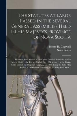 The Statutes at Large Passed in the Several General Assemblies Held in His Majesty‘s Province of Nova Scotia [microform]: From the Sixth Session of th
