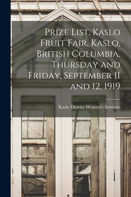 Prize List Kaslo Fruit Fair Kaslo British Columbia Thursday and Friday September 11 and 12 1919 [microform]