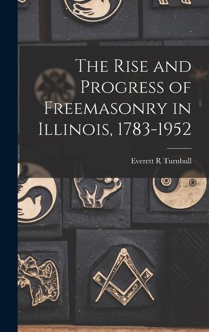 The Rise and Progress of Freemasonry in Illinois 1783-1952