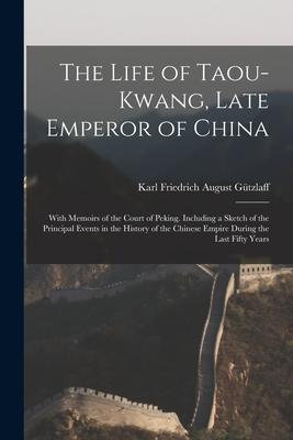 The Life of Taou-Kwang Late Emperor of China: With Memoirs of the Court of Peking. Including a Sketch of the Principal Events in the History of the C