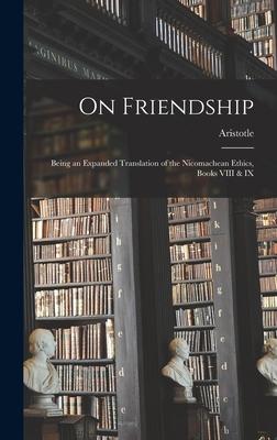 On Friendship; Being an Expanded Translation of the Nicomachean Ethics Books VIII & IX