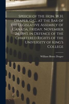 Speech of the Hon. W.H. Draper Q.C. at the Bar of the Legislative Assembly of Canada Friday November 24 1843 in Defence of the Chartered Rights