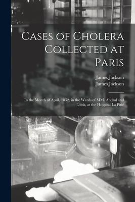 Cases of Cholera Collected at Paris: in the Month of April 1832 in the Wards of MM. Andral and Louis at the Hospital La Pitié