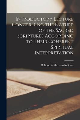 Introductory Lecture Concerning the Nature of the Sacred Scriptures According to Their Coherent Spiritual Interpretation [microform]