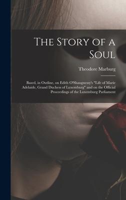 The Story of a Soul: Based in Outline on Edith O‘Shaugnessy‘s Life of Marie Adelaide Grand Duchess of Luxemburg and on the Official Pr