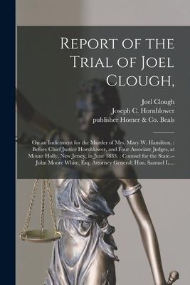 Report of the Trial of Joel Clough: on an Indictment for the Murder of Mrs. Mary W. Hamilton: Before Chief Justice Hornblower and Four Associate Ju