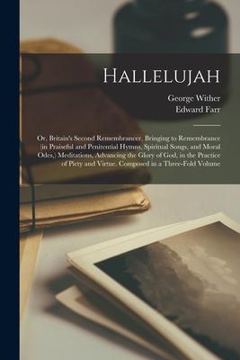 Hallelujah: or Britain‘s Second Remembrancer Bringing to Remembrance (in Praiseful and Penitential Hymns Spiritual Songs and M