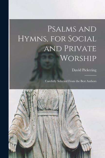 Psalms and Hymns for Social and Private Worship: Carefully Selected From the Best Authors