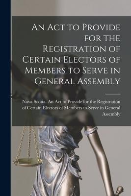 An Act to Provide for the Registration of Certain Electors of Members to Serve in General Assembly [microform]