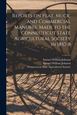 Reports on Peat Muck and Commercial Manures Made to the Connecticut State Agricultural Society in 1857-8