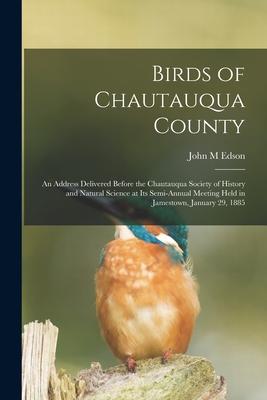 Birds of Chautauqua County: an Address Delivered Before the Chautauqua Society of History and Natural Science at Its Semi-annual Meeting Held in J