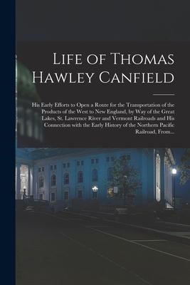 Life of Thomas Hawley Canfield [microform]: His Early Efforts to Open a Route for the Transportation of the Products of the West to New England by Wa