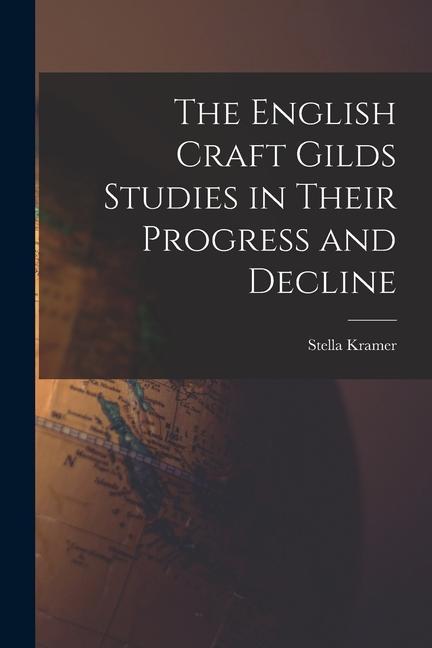 The English Craft Gilds Studies in Their Progress and Decline