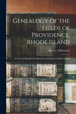 Genealogy of the Fields of Providence Rhode Island: as Traced Mainly From Records and Papers in Rhode Island