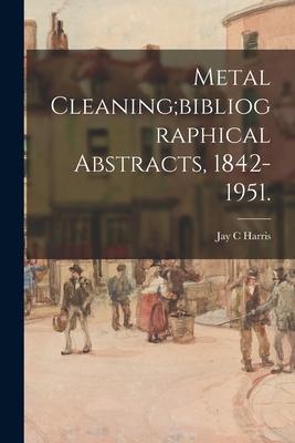 Metal Cleaning;bibliographical Abstracts 1842-1951.