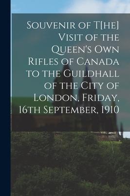 Souvenir of t[he] Visit of the Queen‘s Own Rifles of Canada to the Guildhall of the City of London Friday 16th September 1910 [microform]