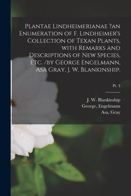 Plantae Lindheimerianae ?an Enumeration of F. Lindheimer‘s Collection of Texan Plants With Remarks and Descriptions of New Species Etc. /by George E