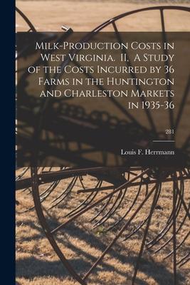 Milk-production Costs in West Virginia. II A Study of the Costs Incurred by 36 Farms in the Huntington and Charleston Markets in 1935-36; 281
