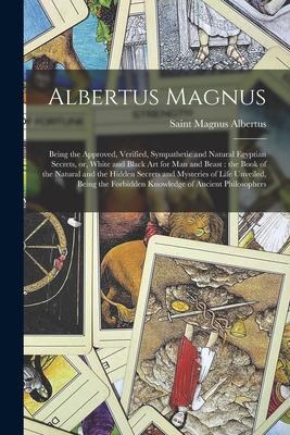 Albertus Magnus: Being the Approved Verified Sympathetic and Natural Egyptian Secrets or White and Black Art for Man and Beast: the