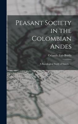 Peasant Society in the Colombian Andes: a Sociological Study of Saucío. --