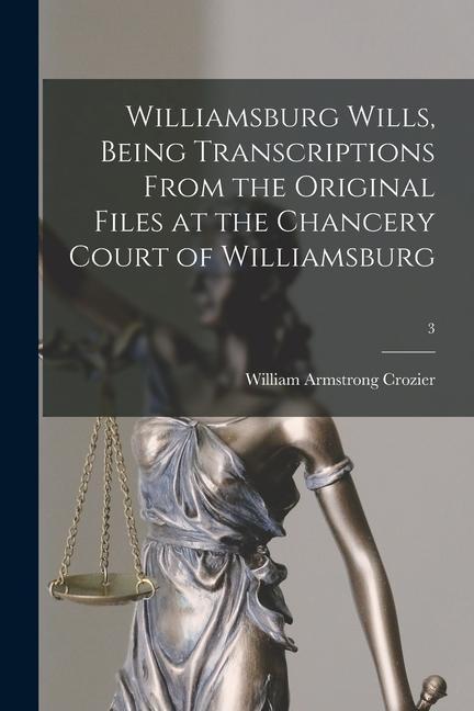 Williamsburg Wills Being Transcriptions From the Original Files at the Chancery Court of Williamsburg; 3