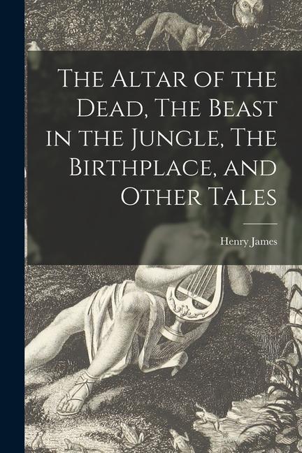 The Altar of the Dead The Beast in the Jungle The Birthplace and Other Tales