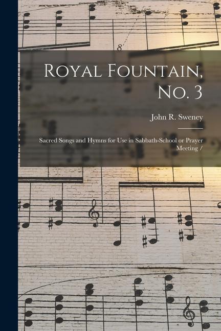 Royal Fountain No. 3: Sacred Songs and Hymns for Use in Sabbath-school or Prayer Meeting /