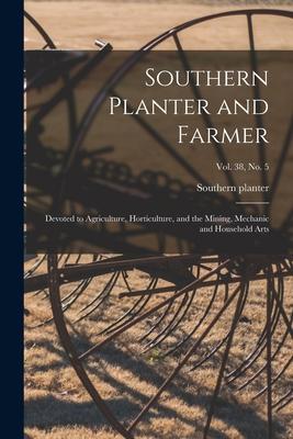 Southern Planter and Farmer: Devoted to Agriculture Horticulture and the Mining Mechanic and Household Arts; vol. 38 no. 5
